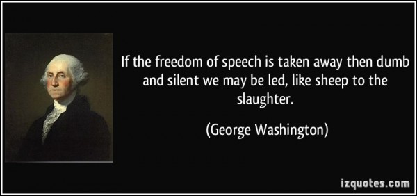 If the freedom of speech is taken away then dumb and silent we may be led, like sheep to the slaughter. George Washington